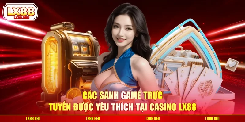 Các sảnh game trực tuyến được yêu thích tại Casino LX88