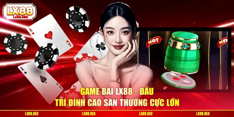 Game Bài LX88 - Đấu Trí Đỉnh Cao Săn Thưởng Cực Lớn