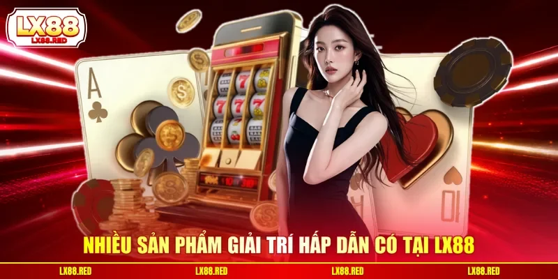 Nhiều sản phẩm giải trí hấp dẫn có tại LX88