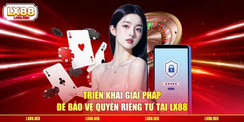 Triển khai giải pháp để bảo vệ quyền riêng tư tại LX88